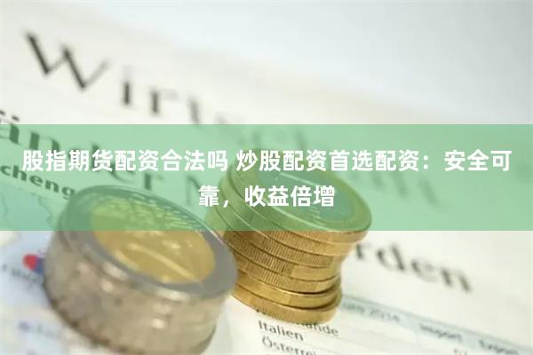 股指期货配资合法吗 炒股配资首选配资：安全可靠，收益倍增