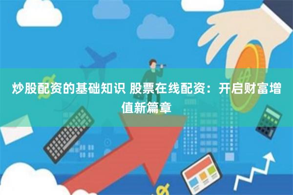 炒股配资的基础知识 股票在线配资：开启财富增值新篇章