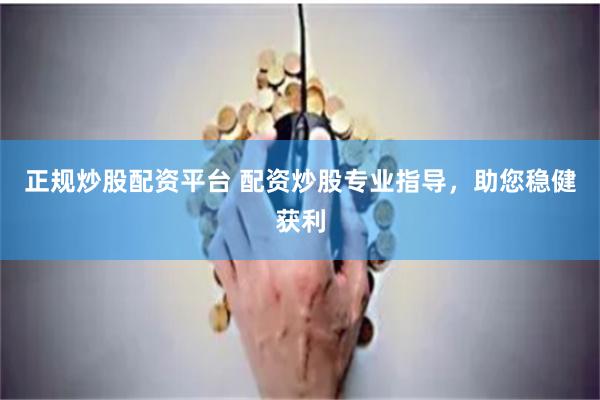 正规炒股配资平台 配资炒股专业指导，助您稳健获利