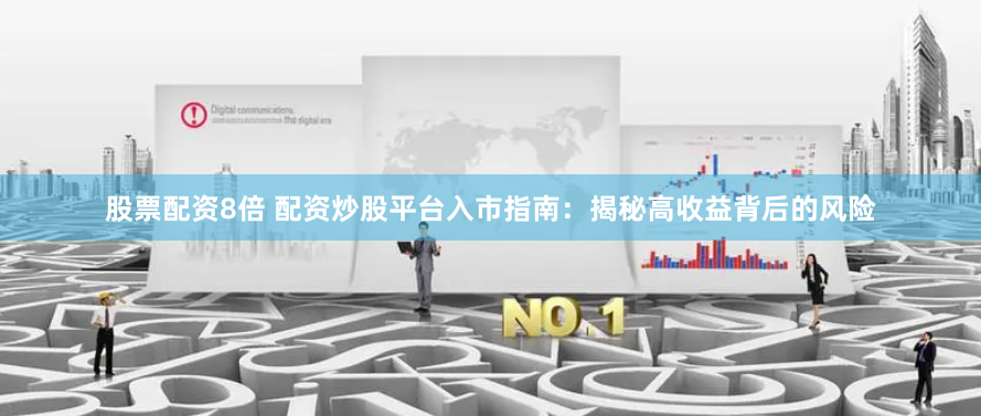 股票配资8倍 配资炒股平台入市指南：揭秘高收益背后的风险