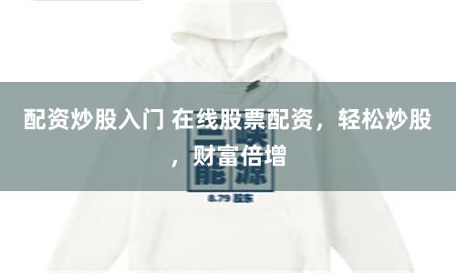 配资炒股入门 在线股票配资，轻松炒股，财富倍增