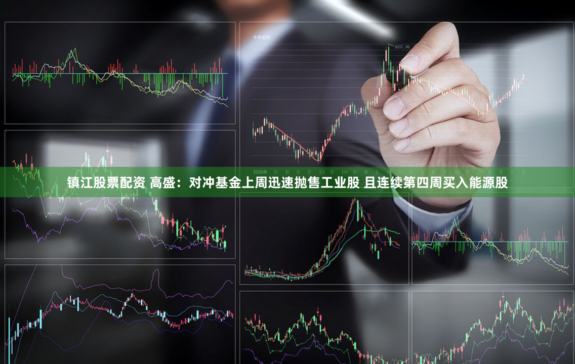 镇江股票配资 高盛：对冲基金上周迅速抛售工业股 且连续第四周买入能源股