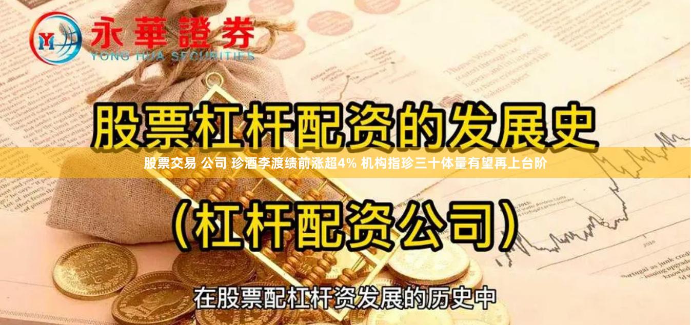 股票交易 公司 珍酒李渡绩前涨超4% 机构指珍三十体量有望再上台阶