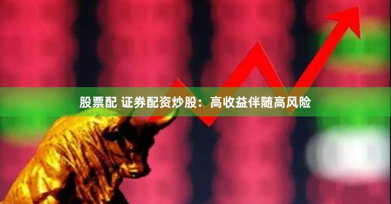 股票配 证券配资炒股：高收益伴随高风险