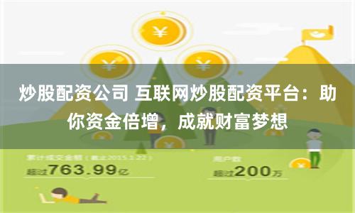 炒股配资公司 互联网炒股配资平台：助你资金倍增，成就财富梦想