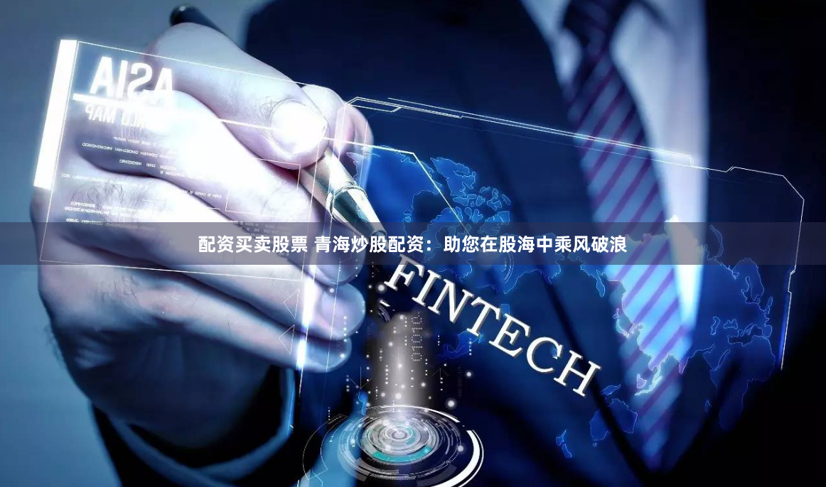 配资买卖股票 青海炒股配资：助您在股海中乘风破浪