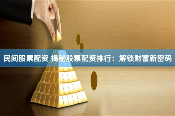 民间股票配资 揭秘股票配资排行：解锁财富新密码