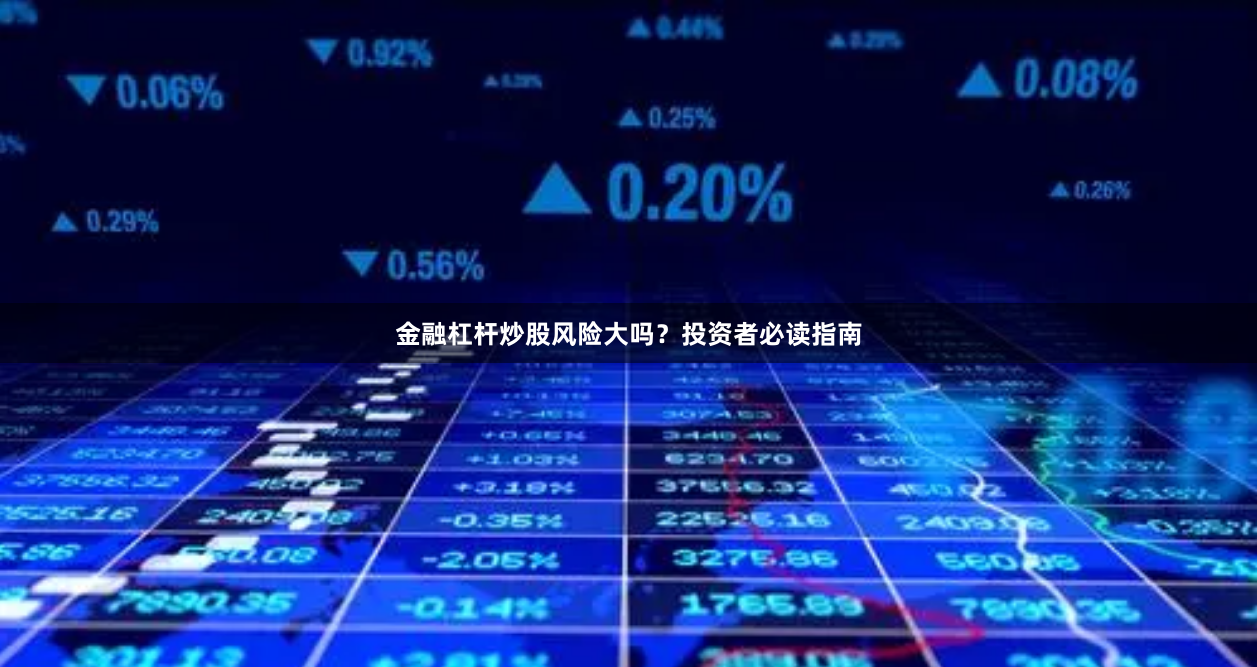 金融杠杆炒股风险大吗？投资者必读指南