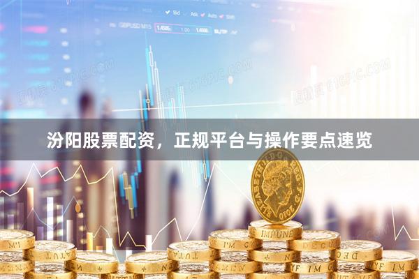 汾阳股票配资，正规平台与操作要点速览