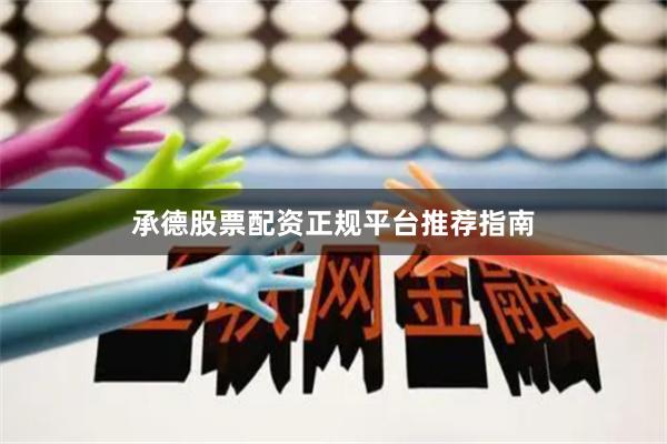 承德股票配资正规平台推荐指南