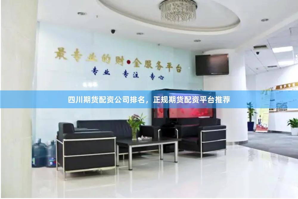 四川期货配资公司排名，正规期货配资平台推荐