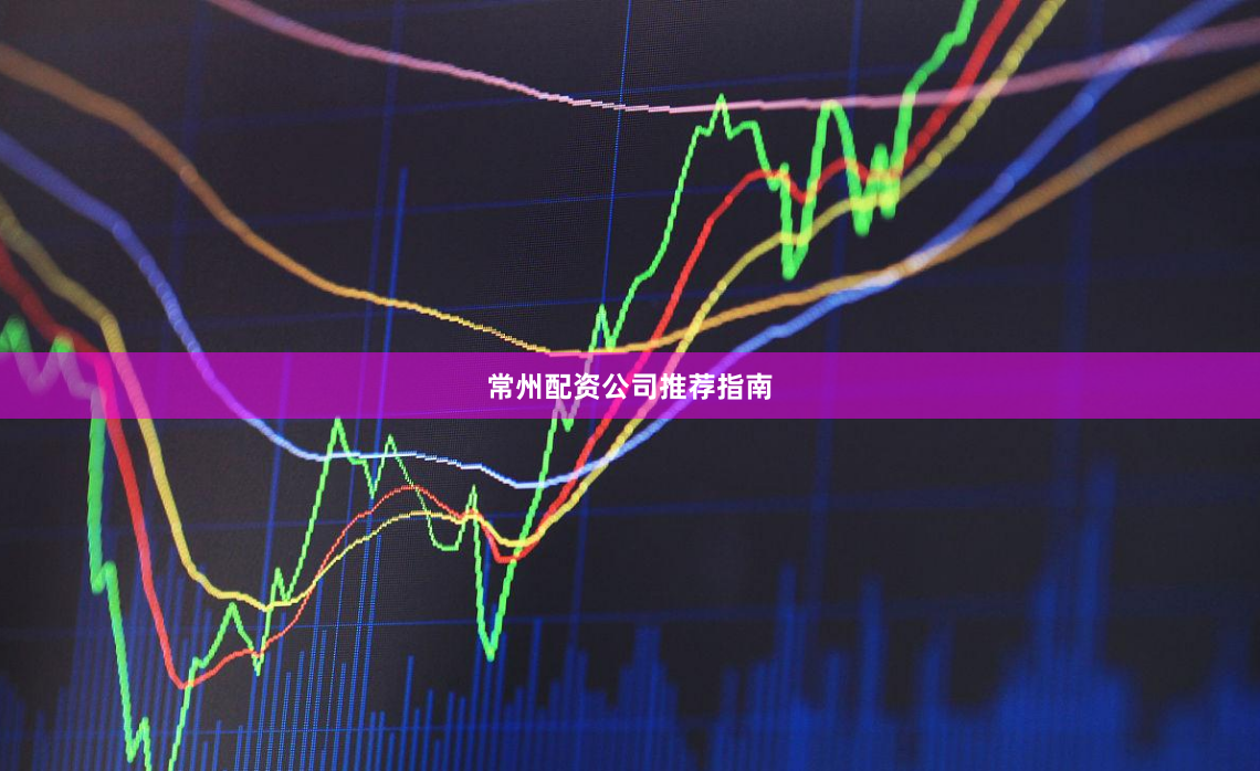 常州配资公司推荐指南