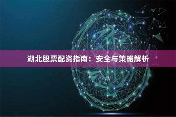湖北股票配资指南：安全与策略解析