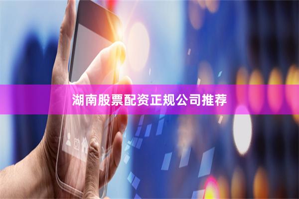 湖南股票配资正规公司推荐