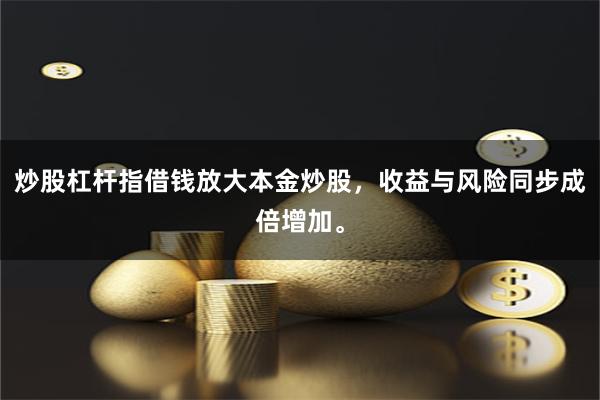 炒股杠杆指借钱放大本金炒股，收益与风险同步成倍增加。