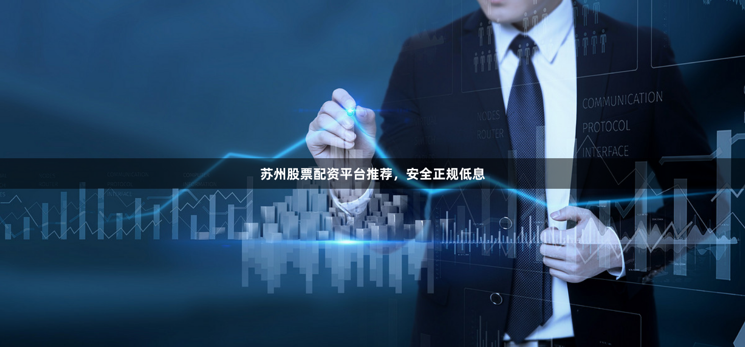 苏州股票配资平台推荐，安全正规低息