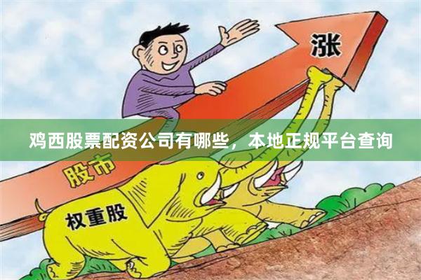 鸡西股票配资公司有哪些，本地正规平台查询