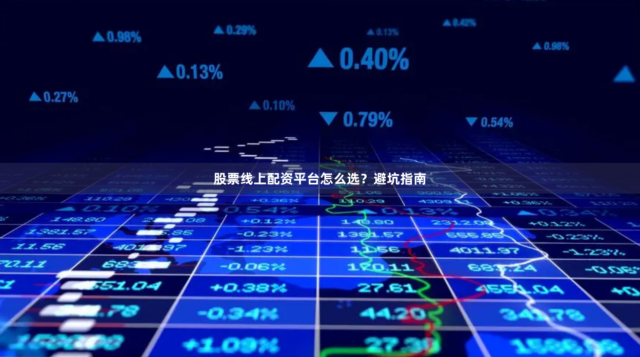 股票线上配资平台怎么选？避坑指南