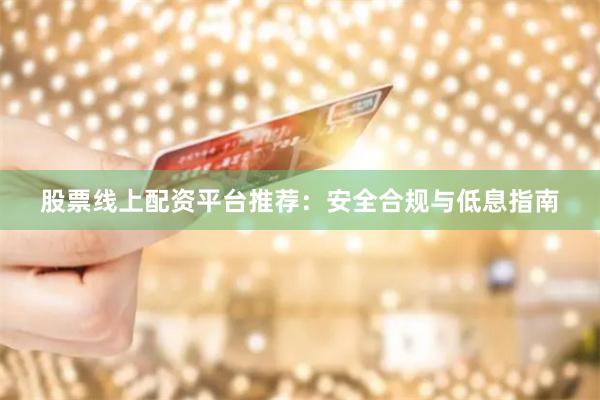 股票线上配资平台推荐：安全合规与低息指南