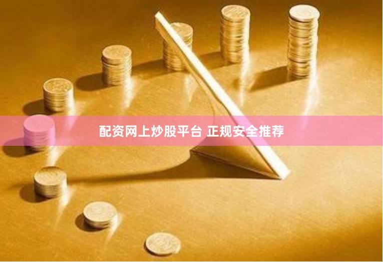 配资网上炒股平台 正规安全推荐