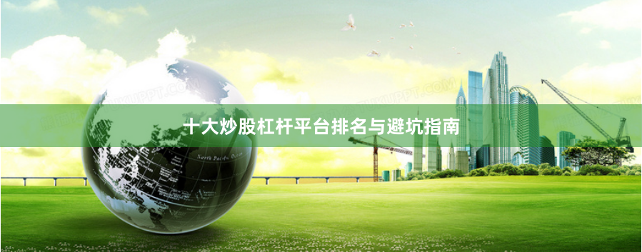 十大炒股杠杆平台排名与避坑指南