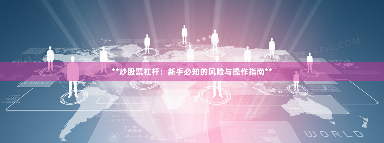 **炒股票杠杆：新手必知的风险与操作指南**