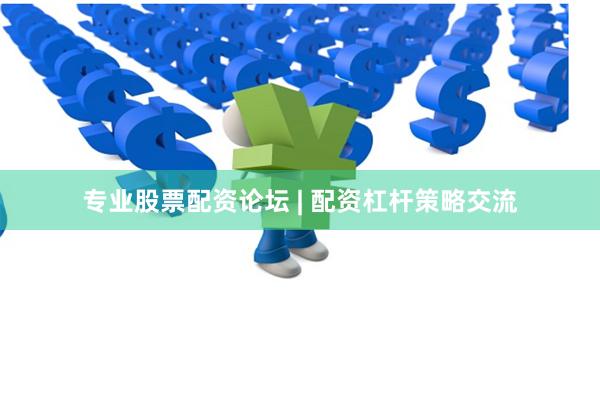 专业股票配资论坛 | 配资杠杆策略交流