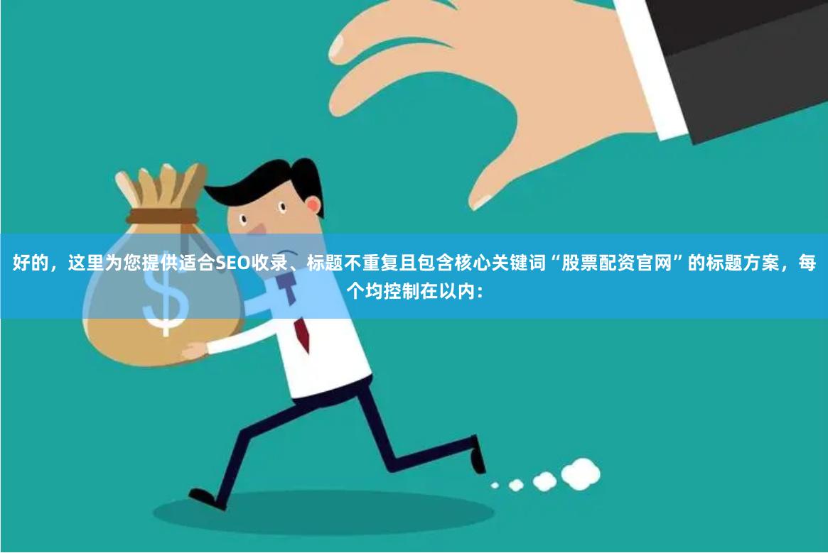 好的，这里为您提供适合SEO收录、标题不重复且包含核心关键词“股票配资官网”的标题方案，每个均控制在以内：