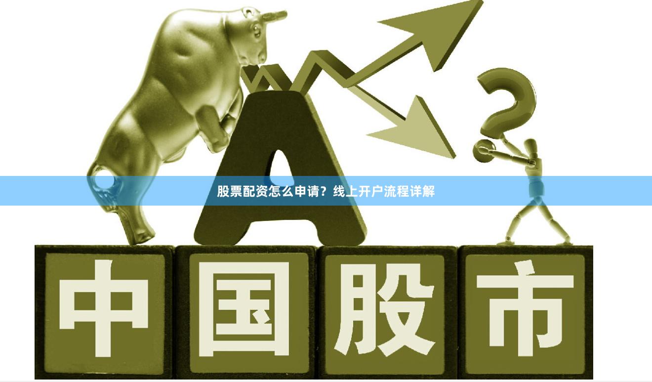 股票配资怎么申请？线上开户流程详解