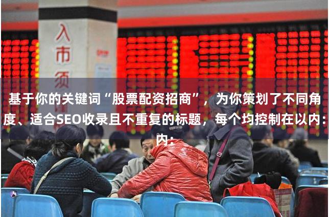 基于你的关键词“股票配资招商”，为你策划了不同角度、适合SEO收录且不重复的标题，每个均控制在以内：